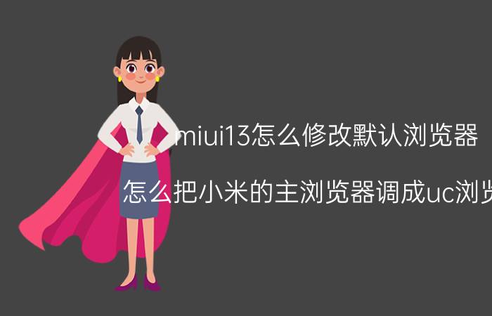 miui13怎么修改默认浏览器 怎么把小米的主浏览器调成uc浏览器？